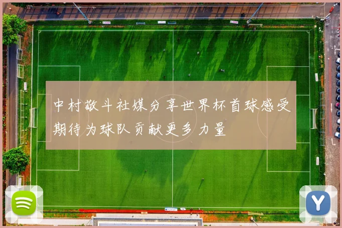 中村敬斗社媒分享世界杯首球感受期待为球队贡献更多力量