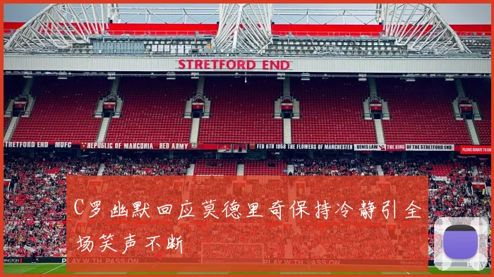 C罗幽默回应莫德里奇保持冷静引全场笑声不断