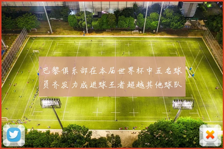巴黎俱乐部在本届世界杯中五名球员齐发力成进球王者超越其他球队
