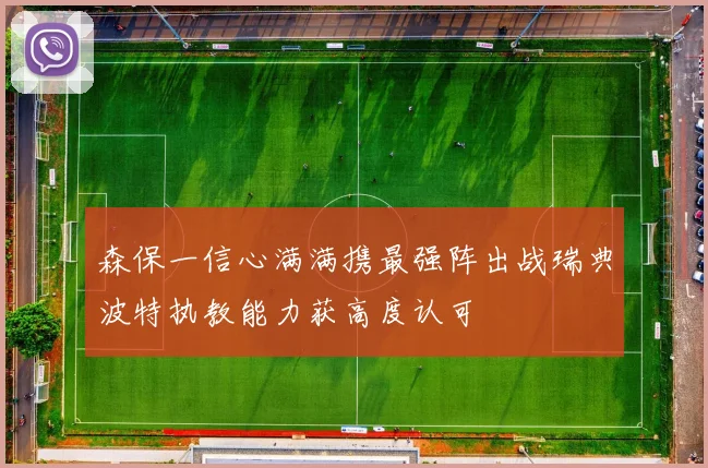 森保一信心满满携最强阵出战瑞典波特执教能力获高度认可