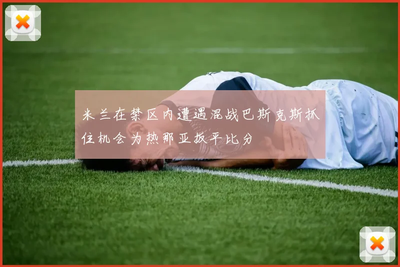 米兰在禁区内遭遇混战巴斯克斯抓住机会为热那亚扳平比分