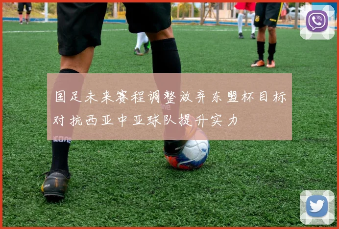国足未来赛程调整放弃东盟杯目标对抗西亚中亚球队提升实力