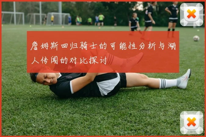 詹姆斯回归骑士的可能性分析与湖人传闻的对比探讨