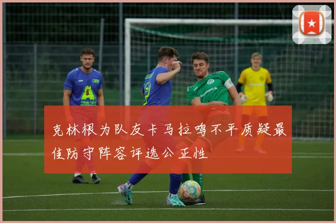 克林根为队友卡马拉鸣不平质疑最佳防守阵容评选公正性