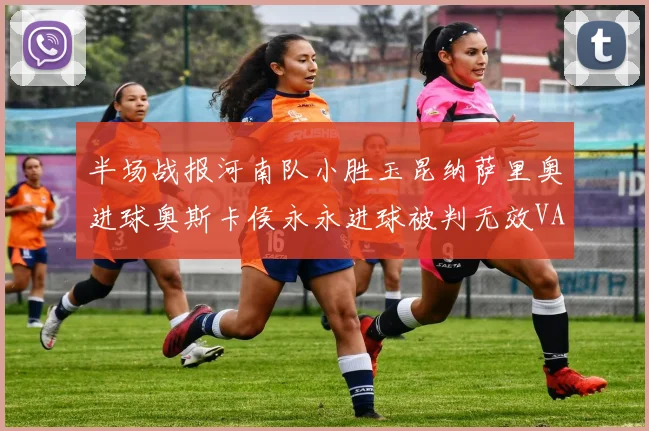 半场战报河南队小胜玉昆纳萨里奥进球奥斯卡侯永永进球被判无效VAR多次介入