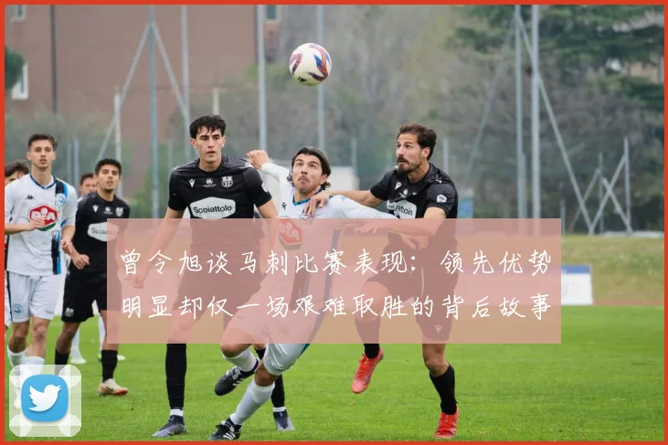 曾令旭谈马刺比赛表现：领先优势明显却仅一场艰难取胜的背后故事