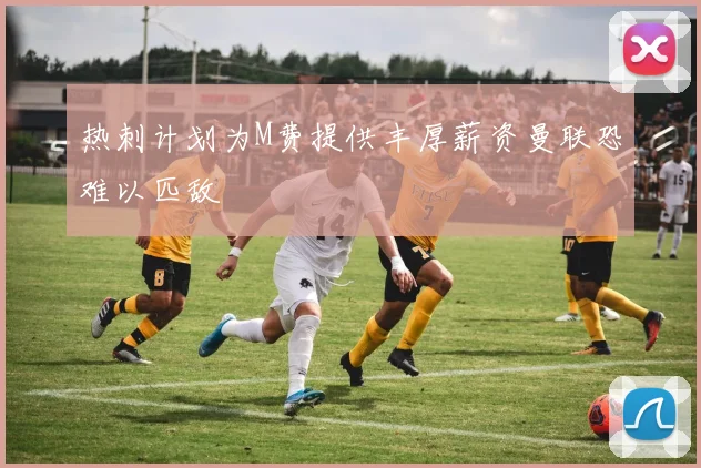 热刺计划为M费提供丰厚薪资曼联恐难以匹敌