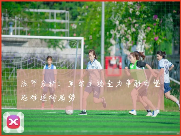 法甲分析：里尔主场全力争胜白堡恐难逆转局势