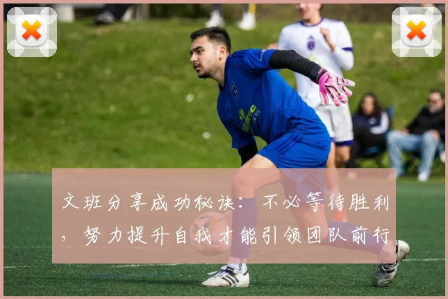 文班分享成功秘诀：不必等待胜利，努力提升自我才能引领团队前行